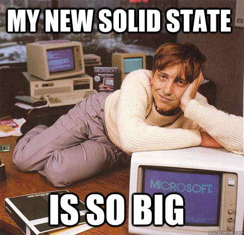 my new solid state is so big  Dreamy Bill Gates