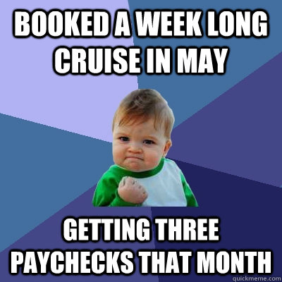 Booked a week long cruise in may getting three paychecks that month  Success Kid