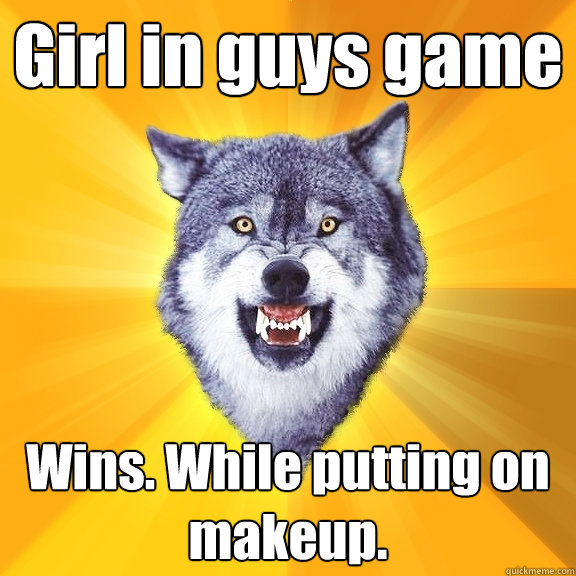 Girl in guys game Wins. While putting on makeup.  Courage Wolf