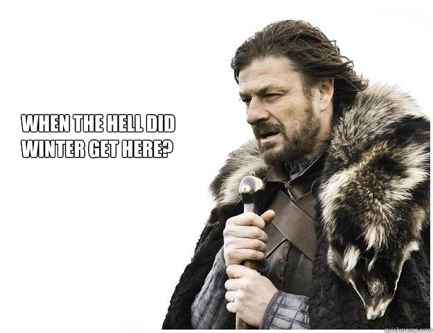 When the hell did 
winter get here?  Imminent Ned