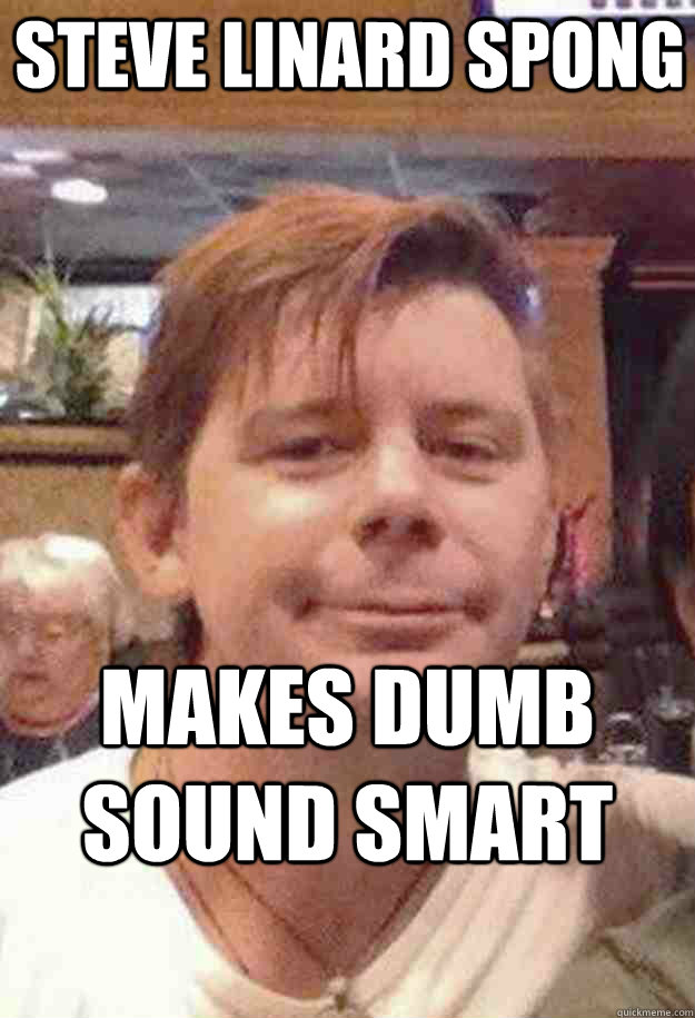 Steve Linard Spong Makes Dumb Sound Smart   Steve Linard Spong Fail Fag