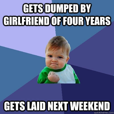 gets dumped by girlfriend of four years gets laid next weekend - gets dumped by girlfriend of four years gets laid next weekend  Success Kid