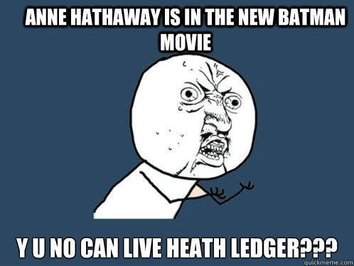 Anne Hathaway is in the new batman movie y u no can live heath ledger??? - Anne Hathaway is in the new batman movie y u no can live heath ledger???  Y U No