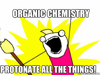 Organic Chemistry protonate all the things!  All The Things