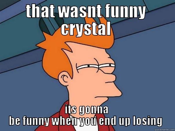 THAT WASNT FUNNY CRYSTAL ITS GONNA BE FUNNY WHEN YOU END UP LOSING  Futurama Fry