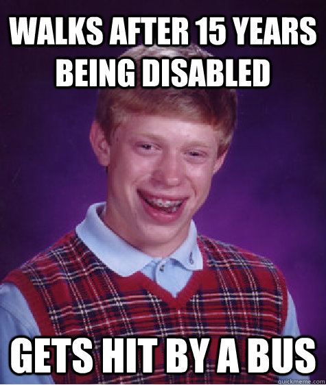 Walks after 15 years being disabled Gets hit by a bus  Unlucky Brian