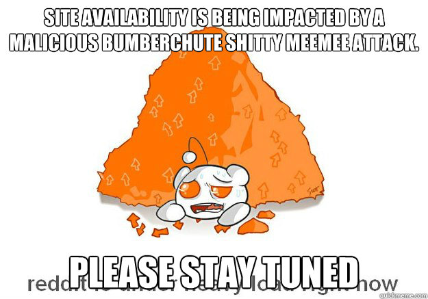 Site availability is being impacted by a malicious bumberchute shitty meemee attack. 
 Please stay tuned
  malicious DDoS attack