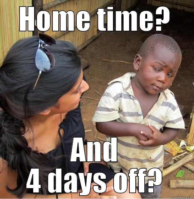 Home time - HOME TIME? AND 4 DAYS OFF? Skeptical Third World Kid