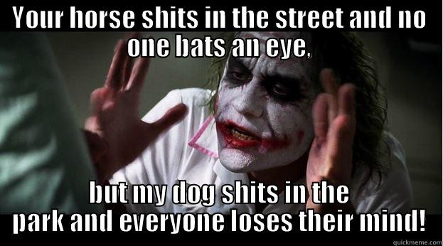 YOUR HORSE SHITS IN THE STREET AND NO ONE BATS AN EYE, BUT MY DOG SHITS IN THE PARK AND EVERYONE LOSES THEIR MIND! Joker Mind Loss