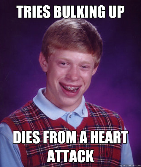 Tries bulking up Dies from a heart attack  Bad Luck Brian