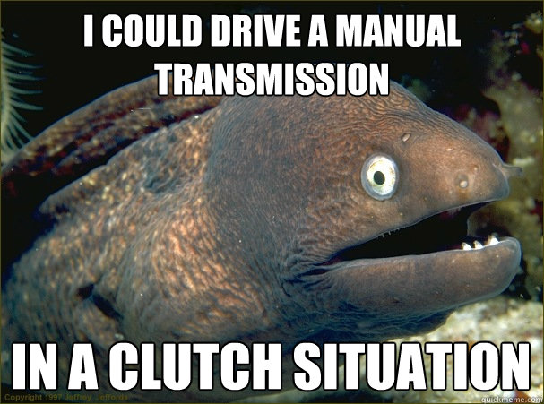 I could drive a manual transmission In a Clutch Situation  Bad Joke Eel