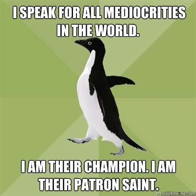  I speak for all mediocrities in the world.  I am their champion. I am their patron saint. -  I speak for all mediocrities in the world.  I am their champion. I am their patron saint.  Socially Average Penguin