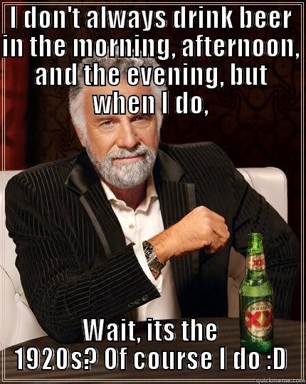 I DON'T ALWAYS DRINK BEER IN THE MORNING, AFTERNOON, AND THE EVENING, BUT WHEN I DO, WAIT, ITS THE 1920S? OF COURSE I DO :D The Most Interesting Man In The World