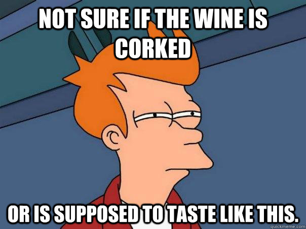 Not sure if the wine is corked Or is supposed to taste like this. - Not sure if the wine is corked Or is supposed to taste like this.  Futurama Fry