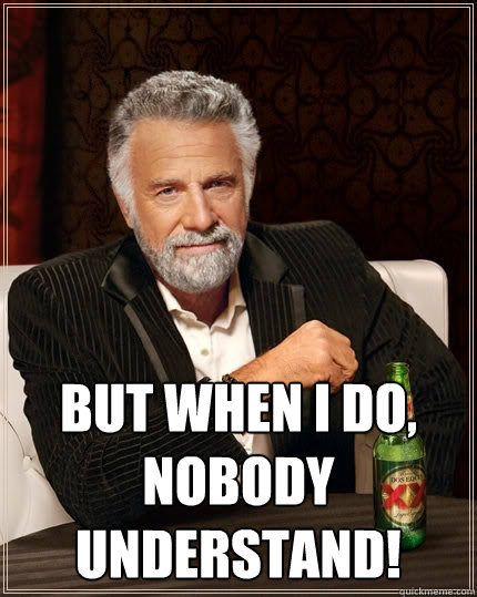  But when i do, nobody understand!  The Most Interesting Man In The World