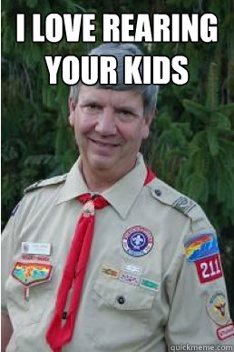 I love rearing your kids   Harmless Scout Leader