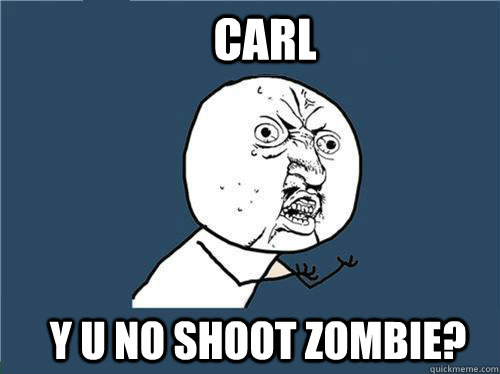 Carl y u no shoot zombie?  