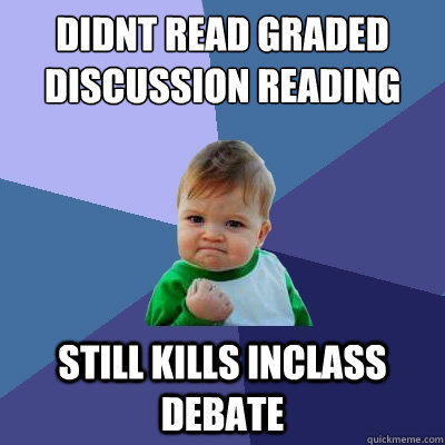 Didnt read Graded Discussion reading Still Kills inclass debate - Didnt read Graded Discussion reading Still Kills inclass debate  Success Kid