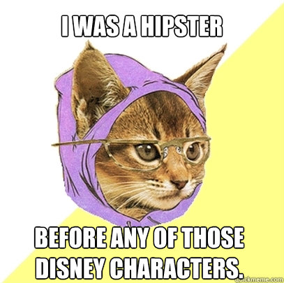 I was a hipster Before any of those Disney characters.  Hipster Kitty