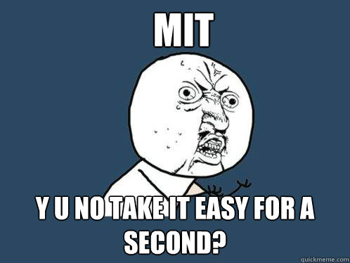 MIT y u no take it easy for a second?  Y U No