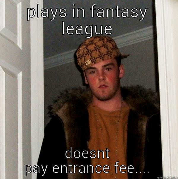 PLAYS IN FANTASY LEAGUE DOESNT PAY ENTRANCE FEE.... Scumbag Steve