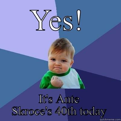 YES! IT'S ANTE SKROCE'S 40TH TODAY Success Kid