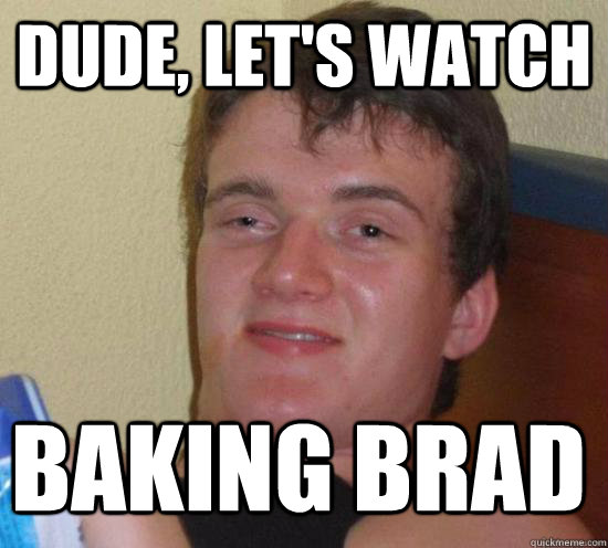 Dude, let's watch Baking Brad - Dude, let's watch Baking Brad  10 Guy