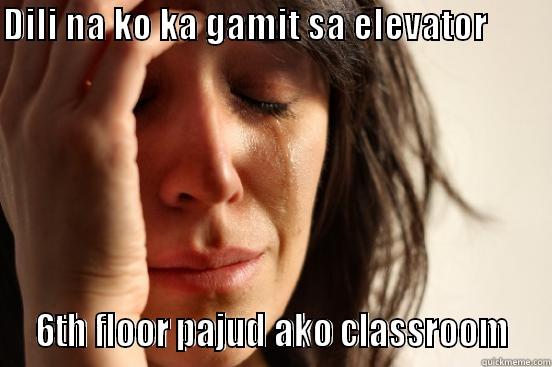 DILI NA KO KA GAMIT SA ELEVATOR                                                        6TH FLOOR PAJUD AKO CLASSROOM  First World Problems