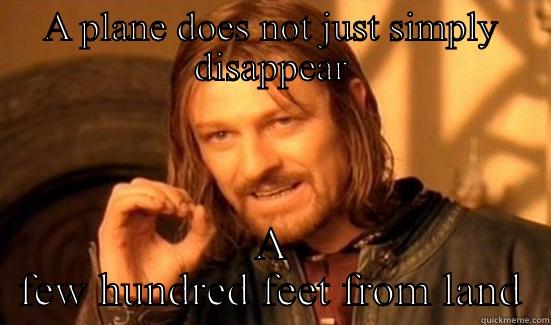 Flight 370 - A PLANE DOES NOT JUST SIMPLY DISAPPEAR A FEW HUNDRED FEET FROM LAND Boromir