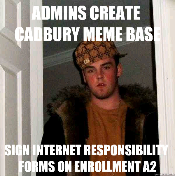 Admins create Cadbury Meme Base Sign internet responsibility forms on enrollment A2 - Admins create Cadbury Meme Base Sign internet responsibility forms on enrollment A2  Scumbag Steve