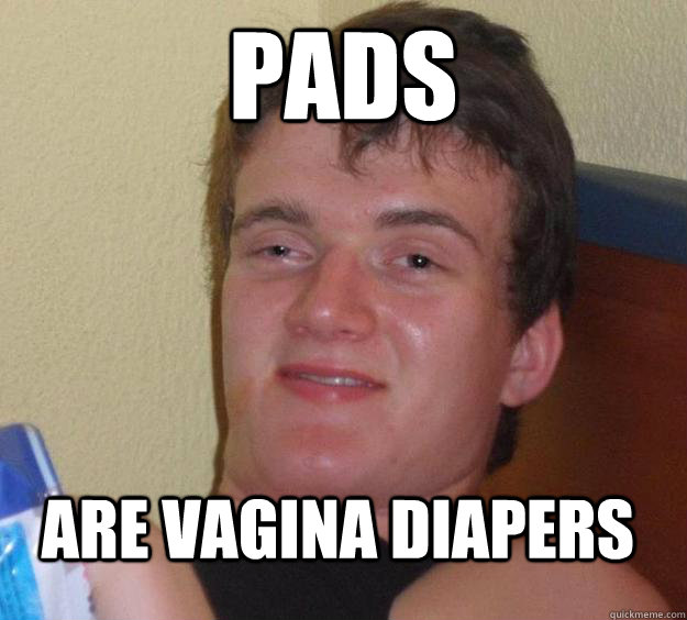 Pads Are vagina diapers  10 Guy