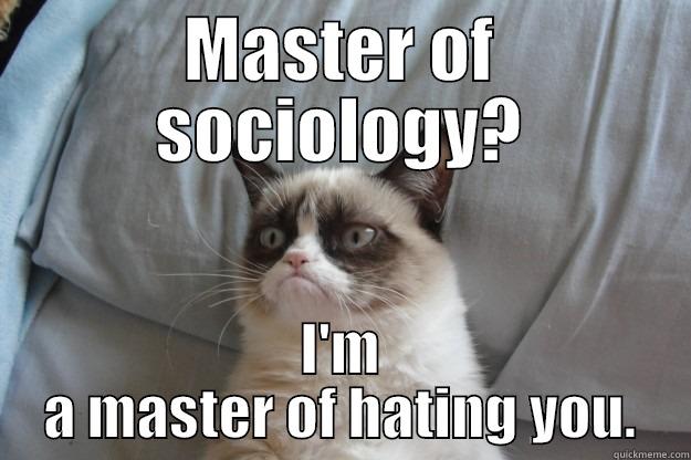 MASTER OF SOCIOLOGY? I'M A MASTER OF HATING YOU. Grumpy Cat