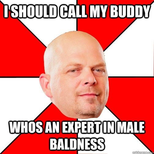 i should call my buddy  whos an expert in male baldness  Pawn Star