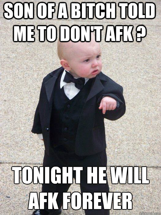 Son of a bitch told me to don't afk ? TONIGHT HE will afk FOREVER Caption 3 goes here  Baby Godfather