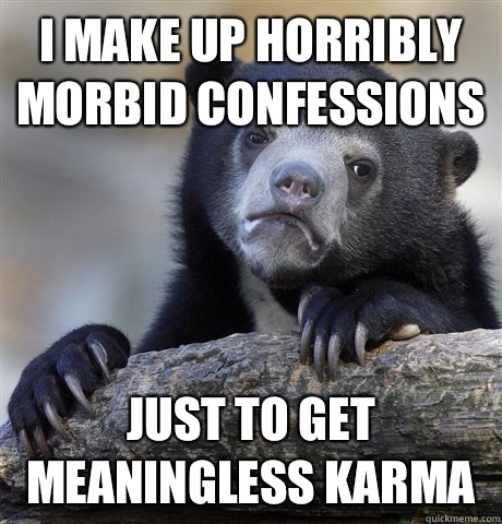 I make up horribly morbid confessions just to get meaningless karma  Confession Bear