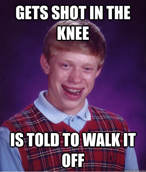 Gets Shot In The Knee Is Told To Walk it Off  Bad Luck Brian