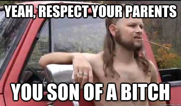 Yeah, respect your parents you son of a bitch  Almost Politically Correct Redneck