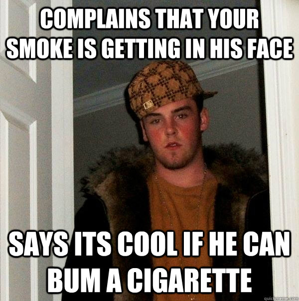 complains that your smoke is getting in his face says its cool if he can bum a cigarette  Scumbag Steve