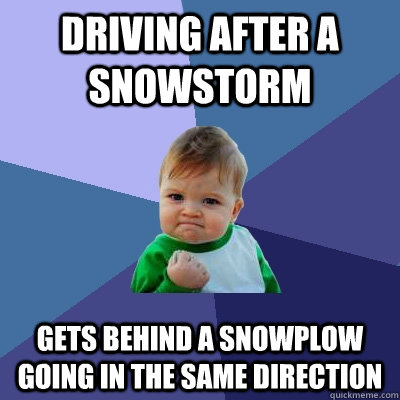 driving after a snowstorm gets behind a snowplow going in the same direction  Success Kid