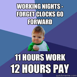 Working nights - Forget clocks go forward 11 hours work  12 hours pay - Working nights - Forget clocks go forward 11 hours work  12 hours pay  Sucess Kid