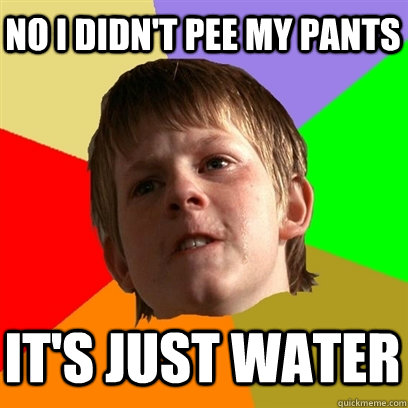 No i didn't pee my pants It's just water  Angry School Boy