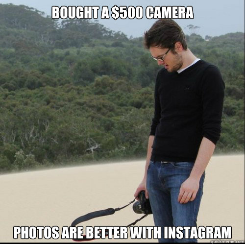 bought a $500 camera photos are better with instagram  Sad Hipster