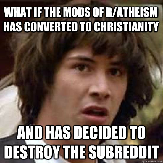 What if the MODs of r/Atheism has Converted to christianity and has decided to destroy the subreddit   conspiracy keanu