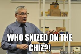 who snized on the chiz?!  