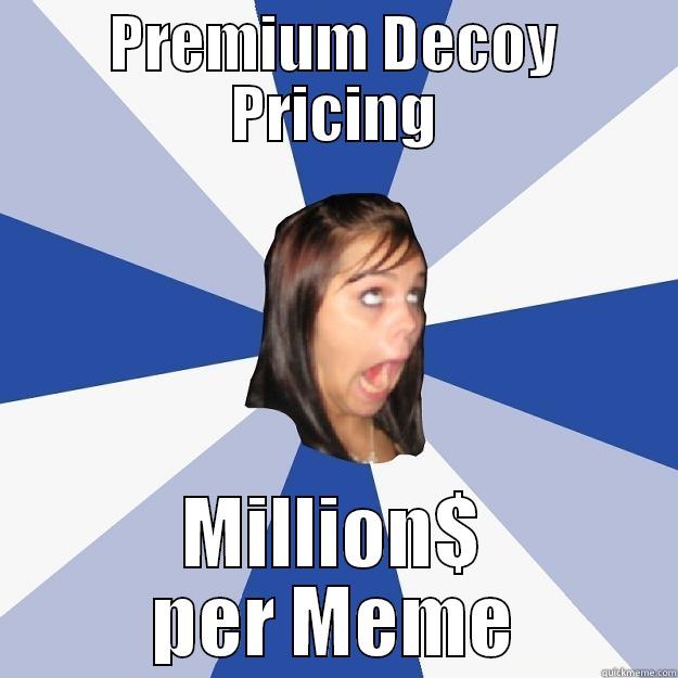 PREMIUM DECOY PRICING MILLION$ PER MEME Annoying Facebook Girl