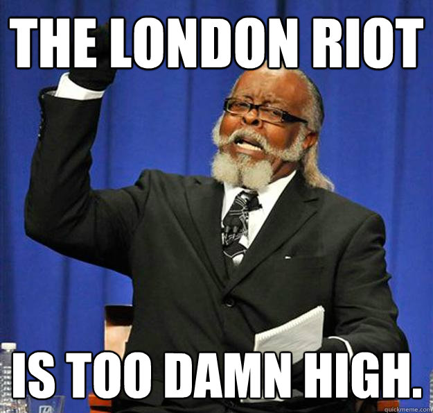 The London riot Is too damn high. - The London riot Is too damn high.  Jimmy McMillan