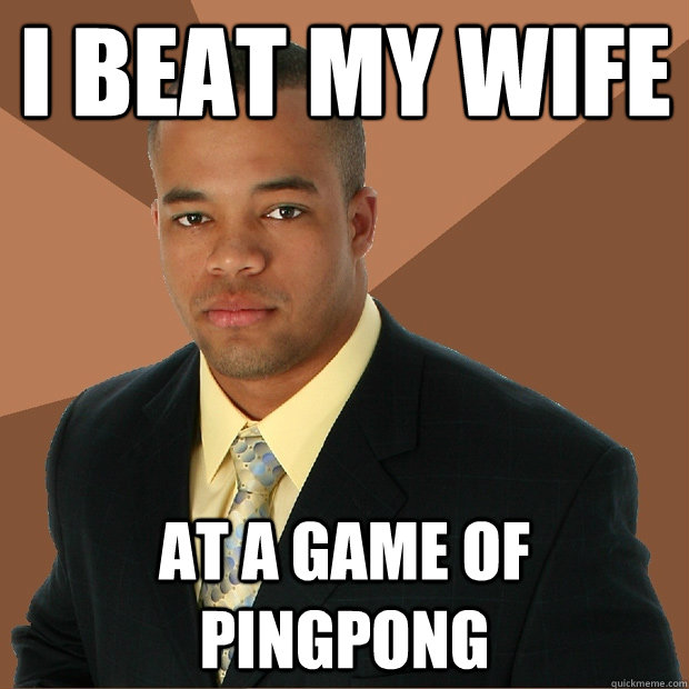 I beat my wife at a game of pingpong  Successful Black Man