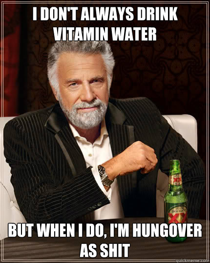 I don't always drink vitamin water but when I do, i'm hungover as shit  Dos Equis man