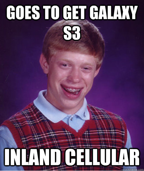 Goes to get galaxy s3 inland cellular - Goes to get galaxy s3 inland cellular  Bad Luck Brian