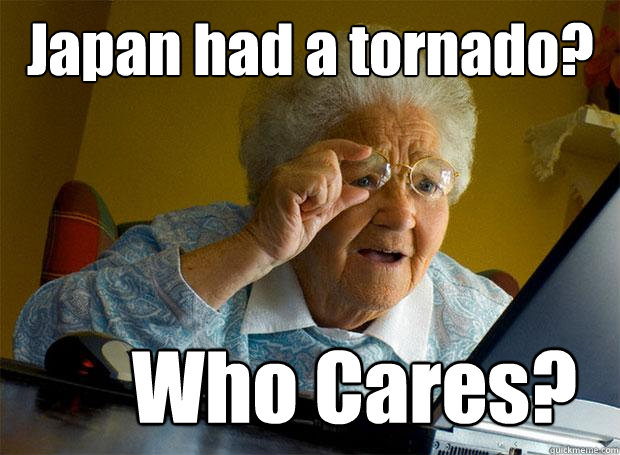 Japan had a tornado? Who Cares?  Grandma finds the Internet